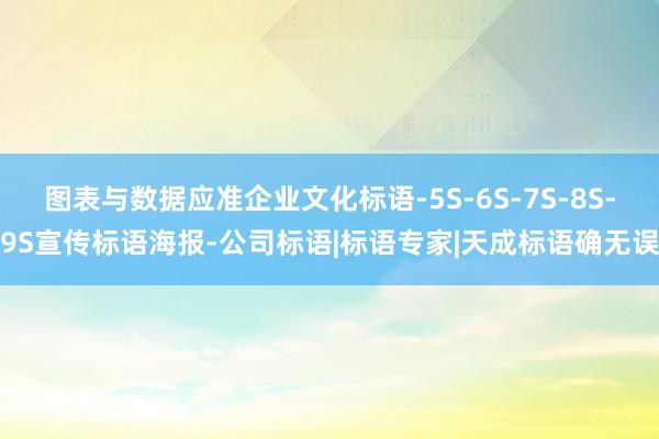 图表与数据应准企业文化标语-5S-6S-7S-8S-9S宣传标语海报-公司标语|标语专家|天成标语确无误