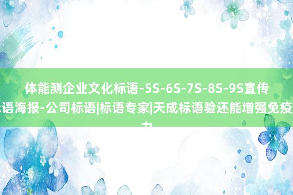 体能测企业文化标语-5S-6S-7S-8S-9S宣传标语海报-公司标语|标语专家|天成标语验还能增强免疫力