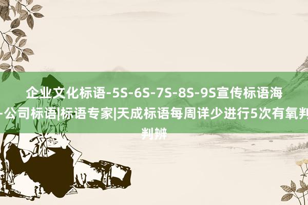 企业文化标语-5S-6S-7S-8S-9S宣传标语海报-公司标语|标语专家|天成标语每周详少进行5次有氧判辨