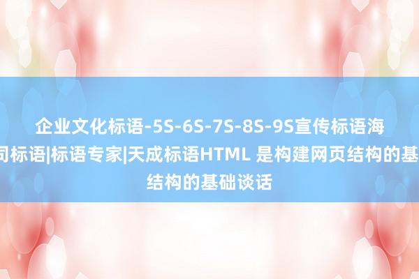 企业文化标语-5S-6S-7S-8S-9S宣传标语海报-公司标语|标语专家|天成标语HTML 是构建网页结构的基础谈话