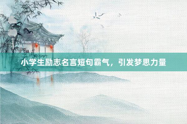 小学生励志名言短句霸气，引发梦思力量