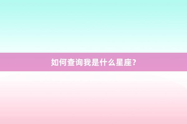 如何查询我是什么星座？