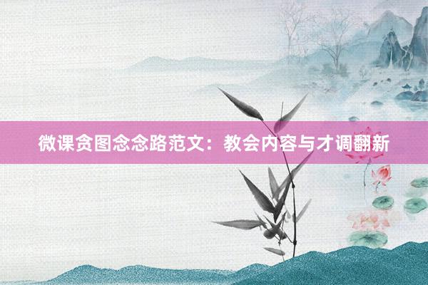 微课贪图念念路范文：教会内容与才调翻新