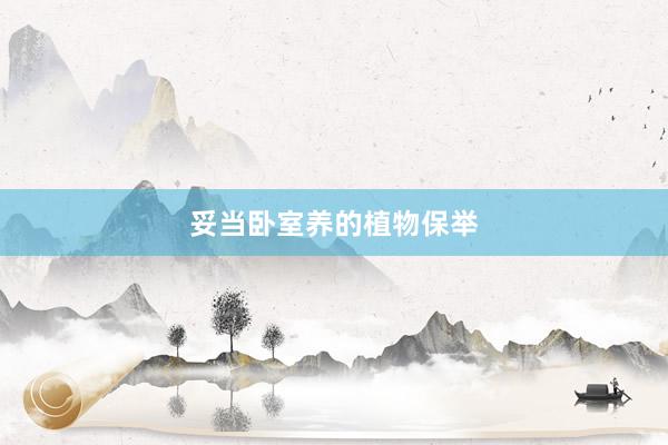 妥当卧室养的植物保举