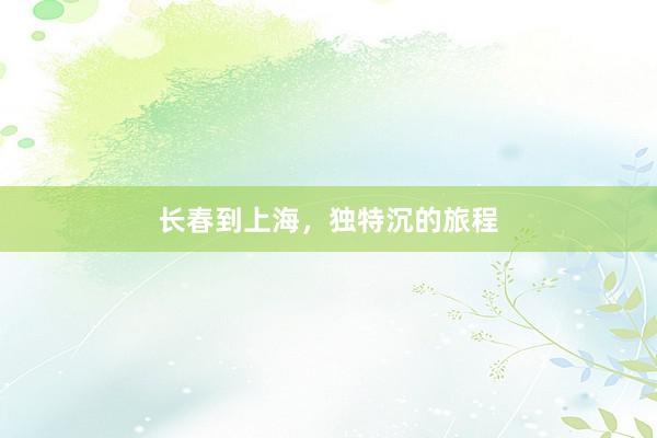长春到上海，独特沉的旅程