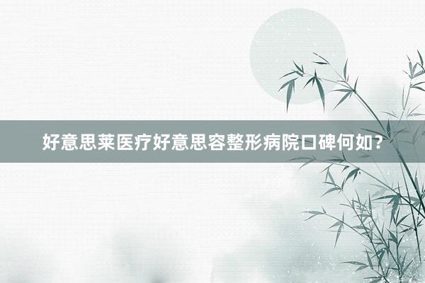 好意思莱医疗好意思容整形病院口碑何如？