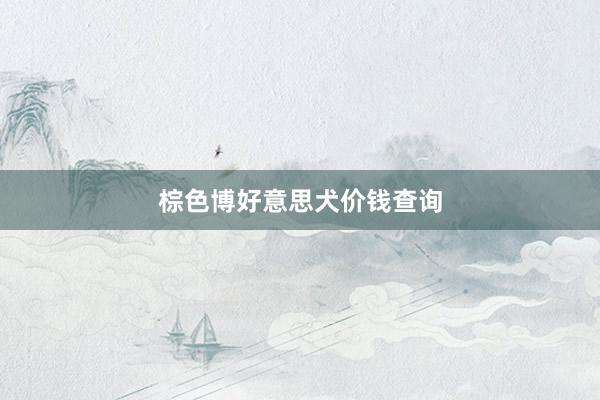 棕色博好意思犬价钱查询